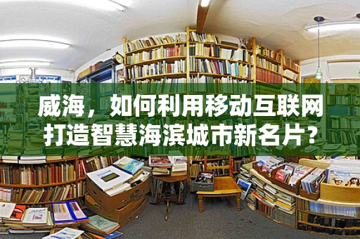 威海，如何利用移动互联网打造智慧海滨城市新名片？