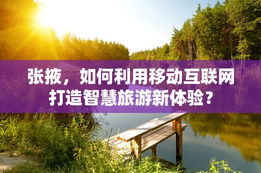 张掖，如何利用移动互联网打造智慧旅游新体验？