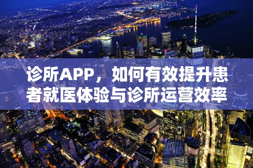 诊所APP，如何有效提升患者就医体验与诊所运营效率？