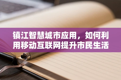 镇江智慧城市应用，如何利用移动互联网提升市民生活体验？