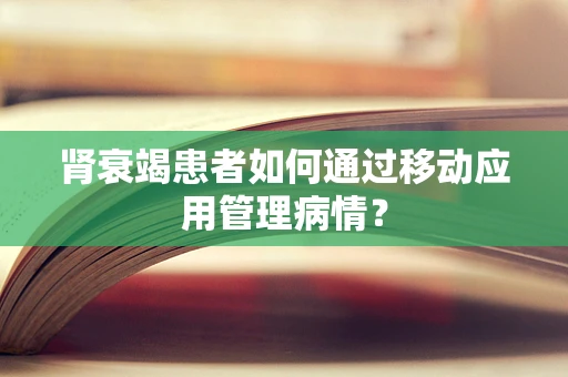 肾衰竭患者如何通过移动应用管理病情？