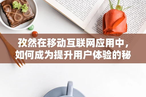 孜然在移动互联网应用中，如何成为提升用户体验的秘密武器？