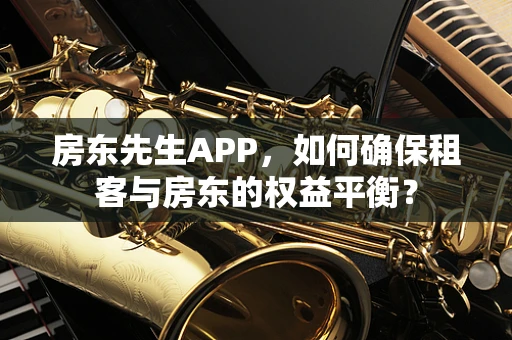 房东先生APP，如何确保租客与房东的权益平衡？