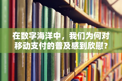 在数字海洋中，我们为何对移动支付的普及感到欣慰？