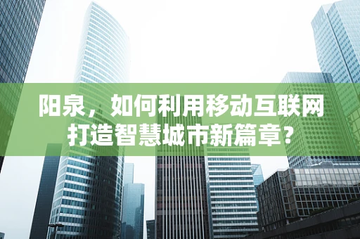 阳泉，如何利用移动互联网打造智慧城市新篇章？