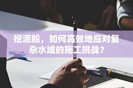 挖泥船，如何高效地应对复杂水域的施工挑战？