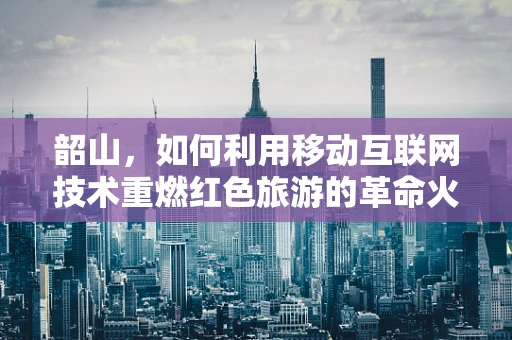 韶山，如何利用移动互联网技术重燃红色旅游的革命火种？