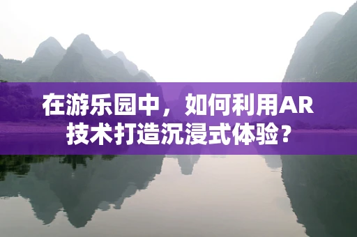 在游乐园中，如何利用AR技术打造沉浸式体验？