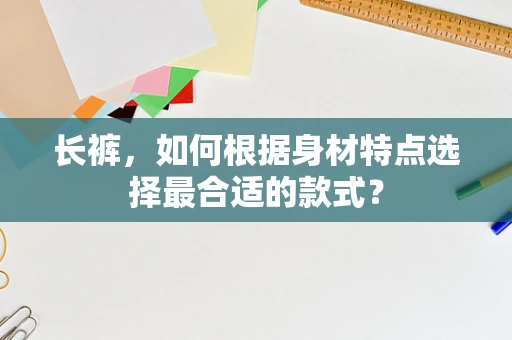 长裤，如何根据身材特点选择最合适的款式？