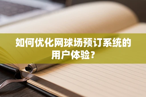 如何优化网球场预订系统的用户体验？