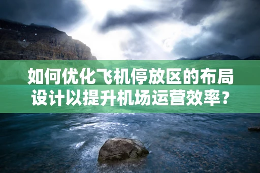 如何优化飞机停放区的布局设计以提升机场运营效率？