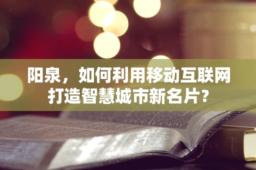 阳泉，如何利用移动互联网打造智慧城市新名片？