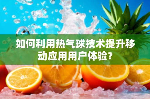 如何利用热气球技术提升移动应用用户体验？