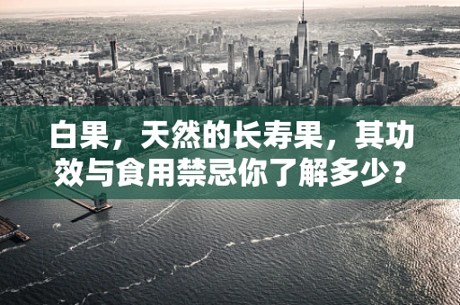 白果，天然的长寿果，其功效与食用禁忌你了解多少？