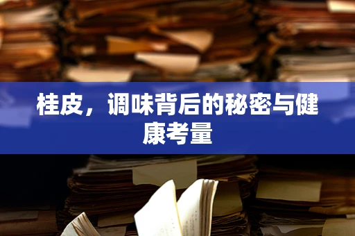 桂皮，调味背后的秘密与健康考量