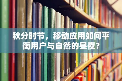 秋分时节，移动应用如何平衡用户与自然的昼夜？