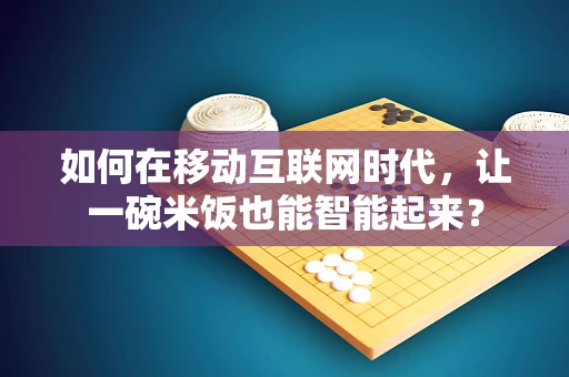 如何在移动互联网时代，让一碗米饭也能智能起来？