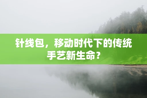 针线包，移动时代下的传统手艺新生命？