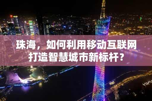 珠海，如何利用移动互联网打造智慧城市新标杆？