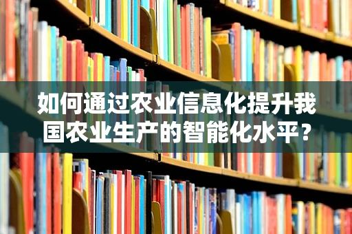 如何通过农业信息化提升我国农业生产的智能化水平？