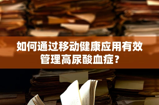 如何通过移动健康应用有效管理高尿酸血症？