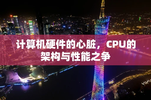 计算机硬件的心脏，CPU的架构与性能之争