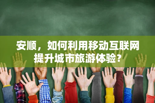 安顺，如何利用移动互联网提升城市旅游体验？