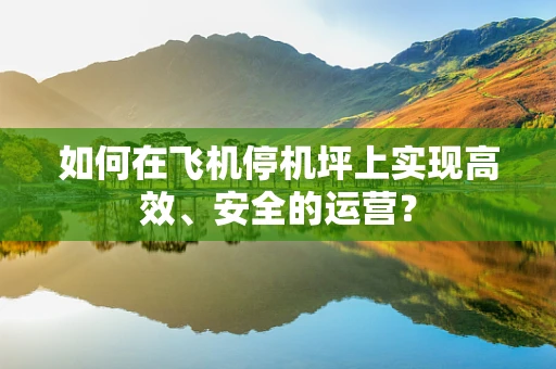 如何在飞机停机坪上实现高效、安全的运营？