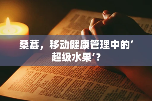 桑葚，移动健康管理中的‘超级水果’？