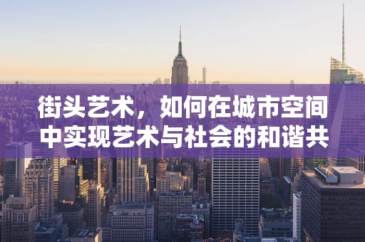 街头艺术，如何在城市空间中实现艺术与社会的和谐共生？