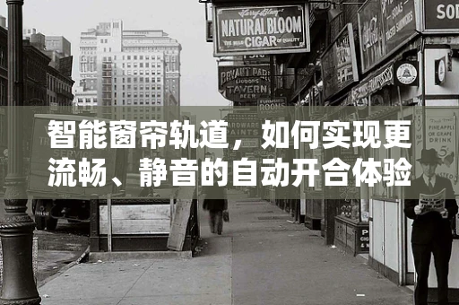 智能窗帘轨道，如何实现更流畅、静音的自动开合体验？