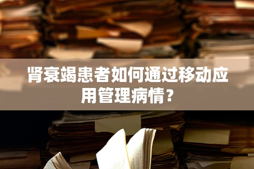 肾衰竭患者如何通过移动应用管理病情？