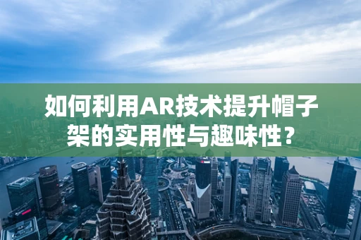 如何利用AR技术提升帽子架的实用性与趣味性？