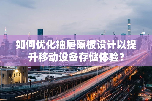 如何优化抽屉隔板设计以提升移动设备存储体验？