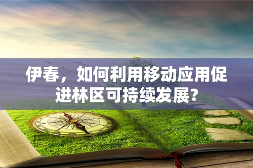 伊春，如何利用移动应用促进林区可持续发展？