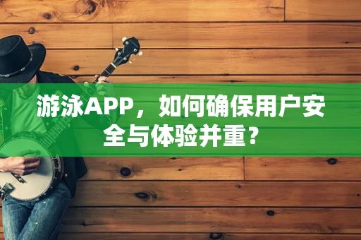 游泳APP，如何确保用户安全与体验并重？