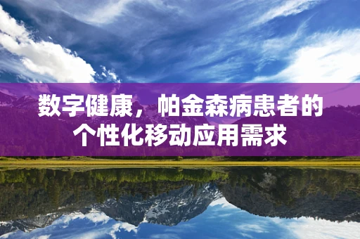 数字健康，帕金森病患者的个性化移动应用需求