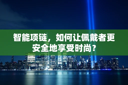 智能项链，如何让佩戴者更安全地享受时尚？