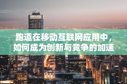 跑道在移动互联网应用中，如何成为创新与竞争的加速器？