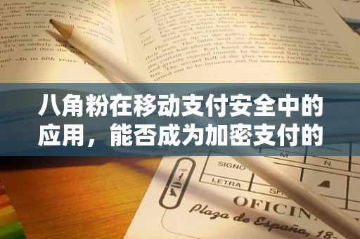 八角粉在移动支付安全中的应用，能否成为加密支付的秘密武器？